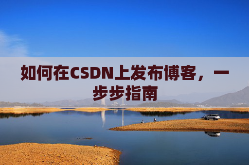 如何在CSDN上发布博客,一步步指南